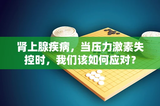 肾上腺疾病，当压力激素失控时，我们该如何应对？