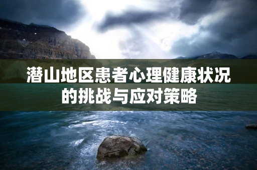 潜山地区患者心理健康状况的挑战与应对策略