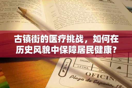 古镇街的医疗挑战，如何在历史风貌中保障居民健康？