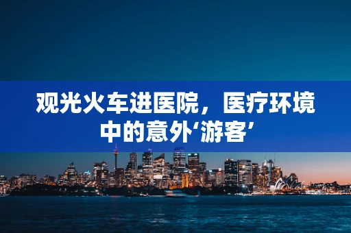 观光火车进医院，医疗环境中的意外‘游客’