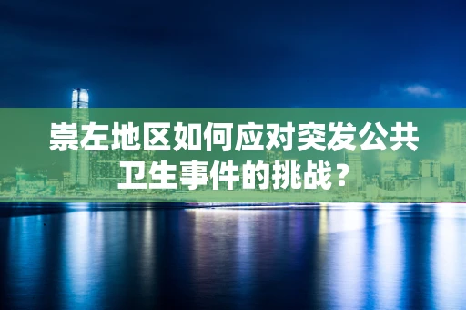 崇左地区如何应对突发公共卫生事件的挑战？