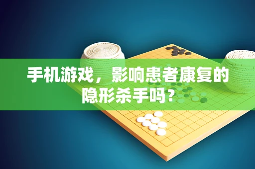 手机游戏，影响患者康复的隐形杀手吗？