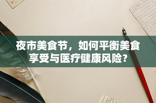 夜市美食节，如何平衡美食享受与医疗健康风险？