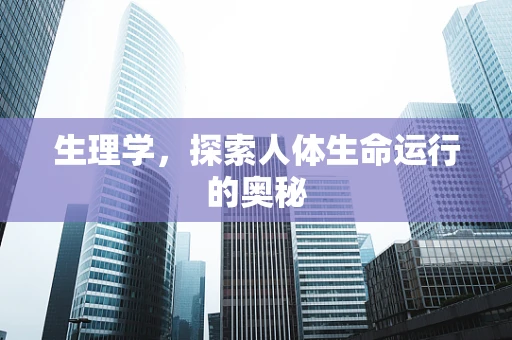 生理学，探索人体生命运行的奥秘