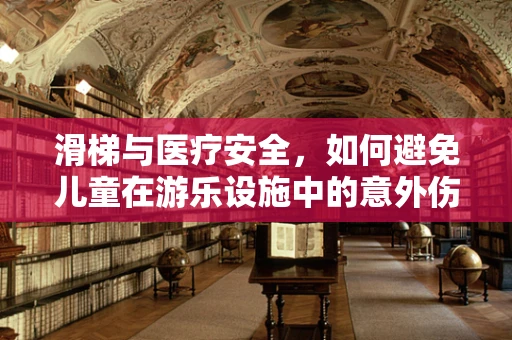 滑梯与医疗安全，如何避免儿童在游乐设施中的意外伤害？
