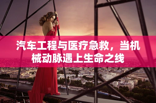 汽车工程与医疗急救，当机械动脉遇上生命之线