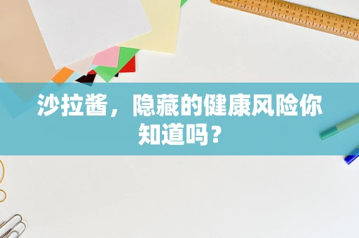 沙拉酱，隐藏的健康风险你知道吗？