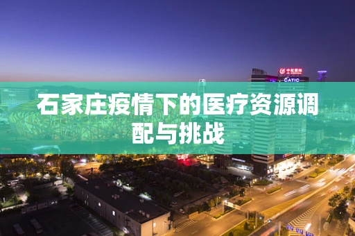 石家庄疫情下的医疗资源调配与挑战