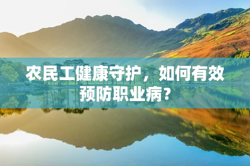 农民工健康守护，如何有效预防职业病？