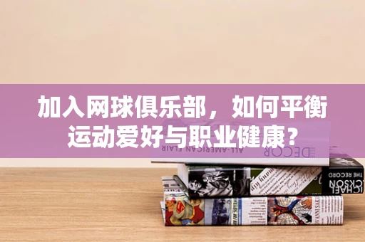 加入网球俱乐部，如何平衡运动爱好与职业健康？
