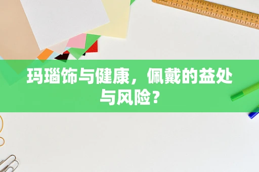 玛瑙饰与健康，佩戴的益处与风险？