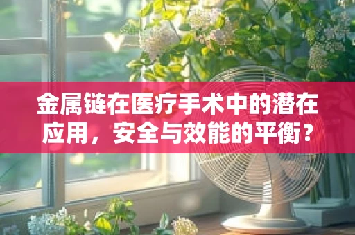 金属链在医疗手术中的潜在应用，安全与效能的平衡？