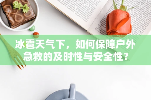 冰雹天气下，如何保障户外急救的及时性与安全性？