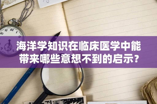 海洋学知识在临床医学中能带来哪些意想不到的启示？
