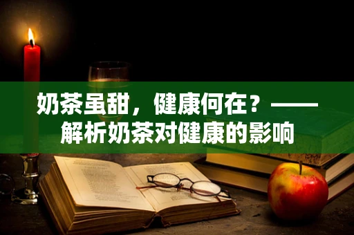 奶茶虽甜，健康何在？——解析奶茶对健康的影响