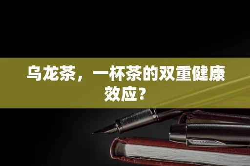 乌龙茶，一杯茶的双重健康效应？