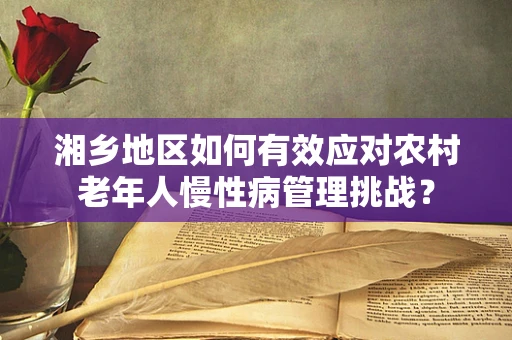 湘乡地区如何有效应对农村老年人慢性病管理挑战？