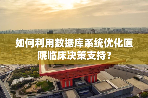 如何利用数据库系统优化医院临床决策支持？