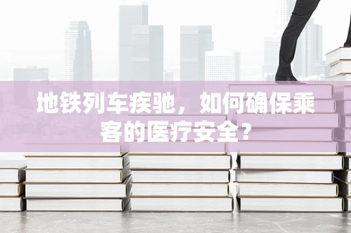 地铁列车疾驰，如何确保乘客的医疗安全？