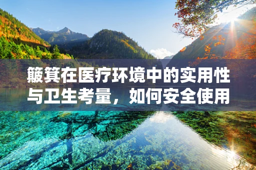 簸箕在医疗环境中的实用性与卫生考量，如何安全使用？