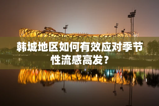 韩城地区如何有效应对季节性流感高发？