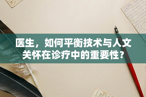 医生，如何平衡技术与人文关怀在诊疗中的重要性？