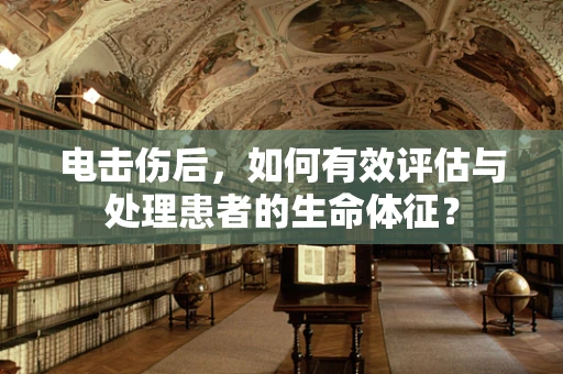 电击伤后，如何有效评估与处理患者的生命体征？