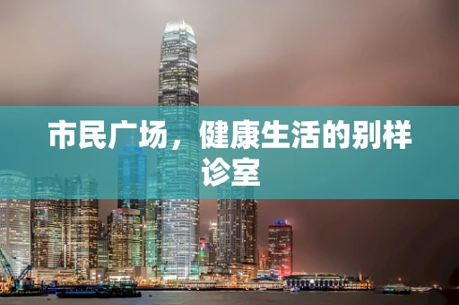 市民广场，健康生活的别样诊室
