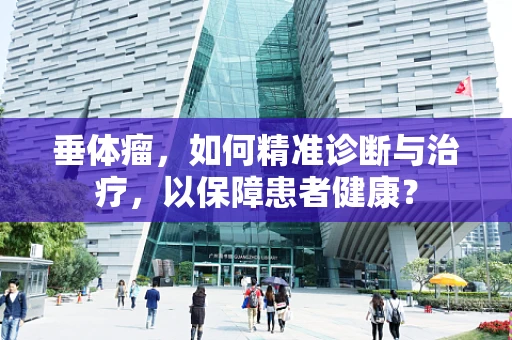 垂体瘤，如何精准诊断与治疗，以保障患者健康？