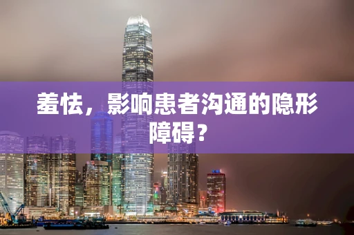 羞怯，影响患者沟通的隐形障碍？