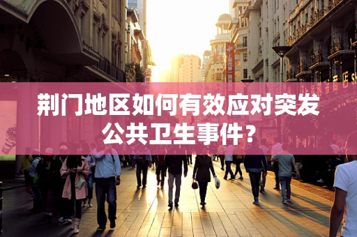 荆门地区如何有效应对突发公共卫生事件？