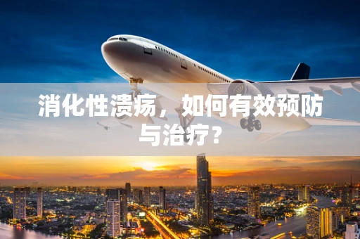消化性溃疡，如何有效预防与治疗？