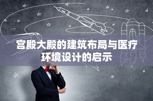 宫殿大殿的建筑布局与医疗环境设计的启示