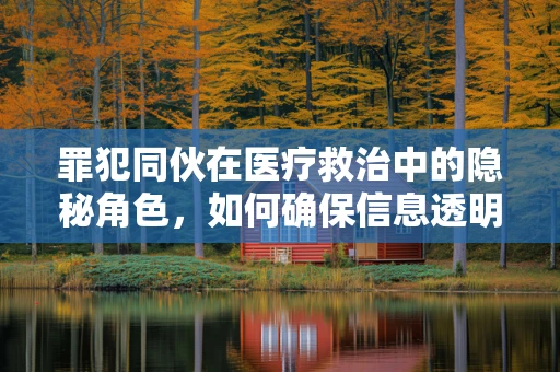 罪犯同伙在医疗救治中的隐秘角色，如何确保信息透明？