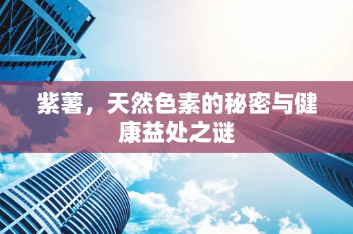 紫薯，天然色素的秘密与健康益处之谜