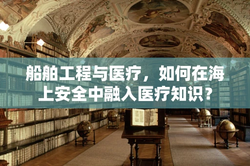 船舶工程与医疗，如何在海上安全中融入医疗知识？