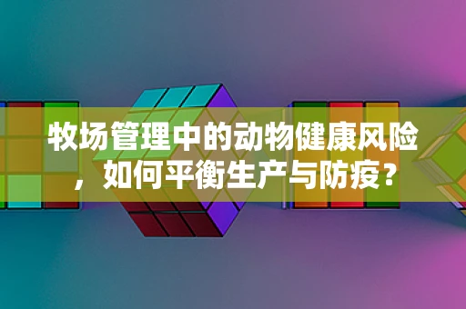 牧场管理中的动物健康风险，如何平衡生产与防疫？