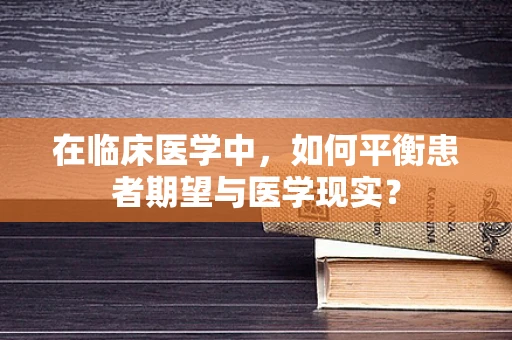 在临床医学中，如何平衡患者期望与医学现实？
