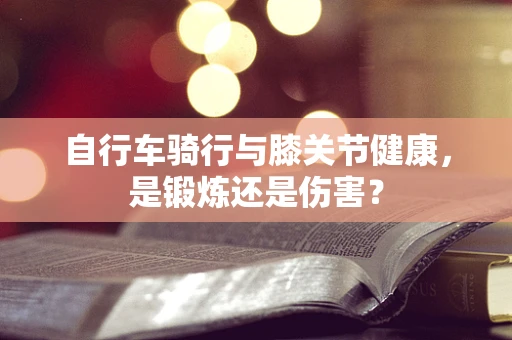 自行车骑行与膝关节健康，是锻炼还是伤害？