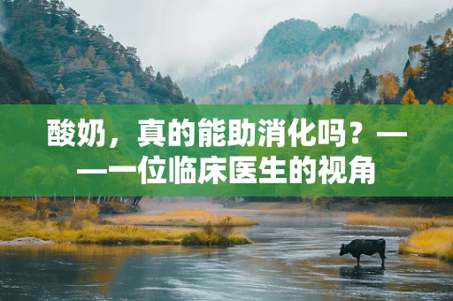 酸奶，真的能助消化吗？——一位临床医生的视角