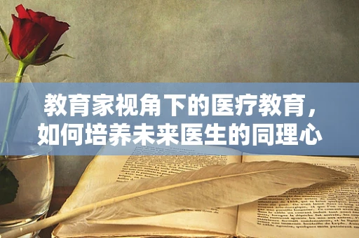 教育家视角下的医疗教育，如何培养未来医生的同理心？