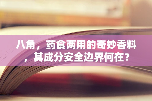 八角，药食两用的奇妙香料，其成分安全边界何在？