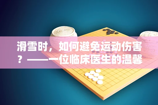 滑雪时，如何避免运动伤害？——一位临床医生的温馨提示