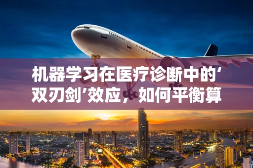 机器学习在医疗诊断中的‘双刃剑’效应，如何平衡算法的精准与患者的隐私？