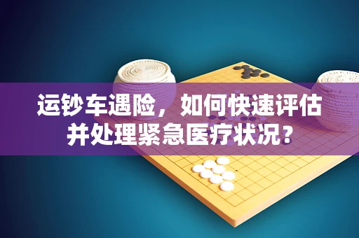 运钞车遇险，如何快速评估并处理紧急医疗状况？