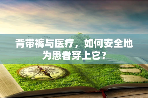 背带裤与医疗，如何安全地为患者穿上它？