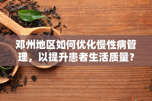邓州地区如何优化慢性病管理，以提升患者生活质量？