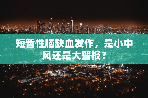 短暂性脑缺血发作，是小中风还是大警报？