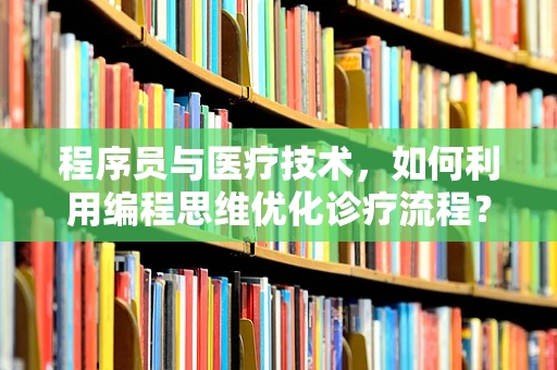 程序员与医疗技术，如何利用编程思维优化诊疗流程？