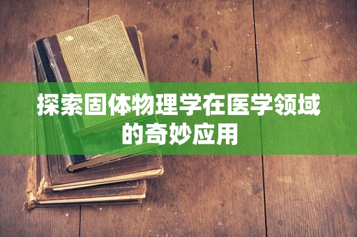 探索固体物理学在医学领域的奇妙应用